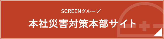 SCREENグループ 本社災害対策本部向けサイトへ